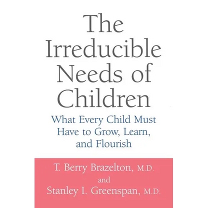 The Irreducible Needs of Children: What Every Child Must Have to Grow, Learn, and Flourish - Paperback