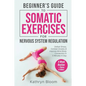 Beginner's Guide to Somatic Exercises for Nervous System Regulation: Defeat Stress, Combat Anxiety, and Improve Mind-Body Connection in 5 Minutes a Da - Paperback