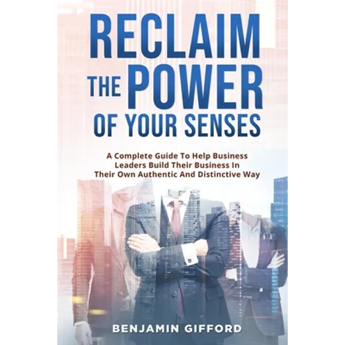 Reclaim the Power of Your Senses: A Complete Guide To Help Business Leaders Build Their Business In Their Own Authentic And Distinctive Way - Paperback