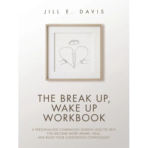 The Break Up, Wake Up Workbook: A Personalized Companion during Loss to Help You Become More Aware, Heal, and Build Your Confidence Consciously - Paperback