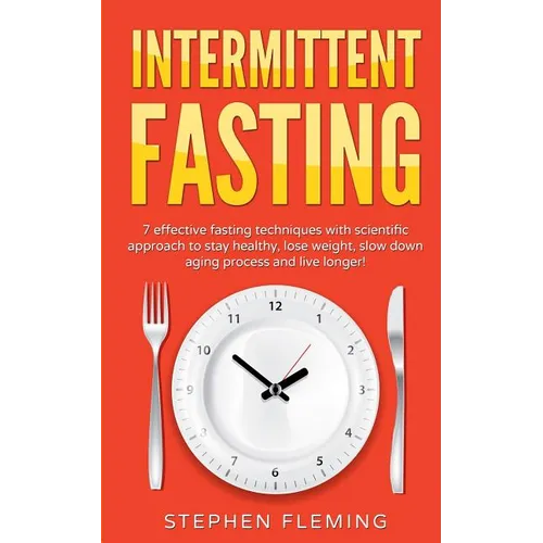 Intermittent Fasting: 7 Effective Techniques with Scientific Approach To Stay Healthy, Lose Weight, Slow Down Aging Process & Live Longer - Paperback