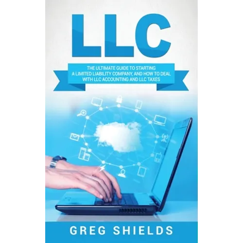LLC: The Ultimate Guide to Starting a Limited Liability Company, and How to Deal with LLC Accounting and LLC Taxes - Hardcover
