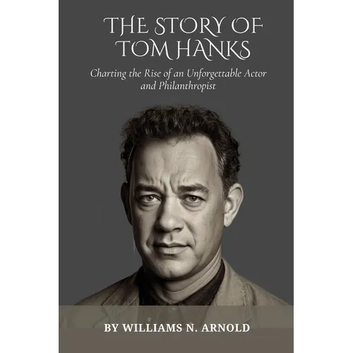 The Story of Tom Hanks: Charting the Rise of an Unforgettable Actor and Philanthropist - Paperback