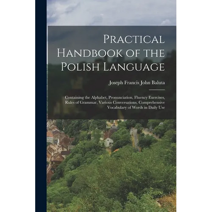 Practical Handbook of the Polish Language: Containing the Alphabet, Pronunciation, Fluency Exercises, Rules of Grammar, Various Conversations, Compreh - Paperback