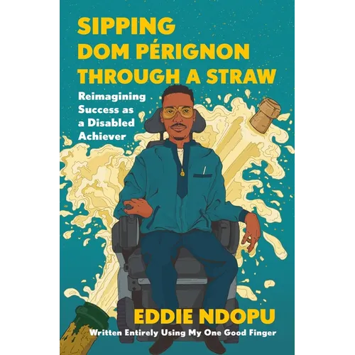 Sipping Dom Pérignon Through a Straw: Reimagining Success as a Disabled Achiever - Hardcover