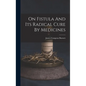 On Fistula And Its Radical Cure By Medicines - Hardcover