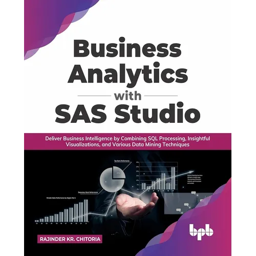 Business Analytics with SAS Studio: Deliver Business Intelligence by Combining SQL Processing, Insightful Visualizations, and Various Data Mining Tech - Paperback