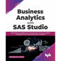 Business Analytics with SAS Studio: Deliver Business Intelligence by Combining SQL Processing, Insightful Visualizations, and Various Data Mining Tech - Paperback