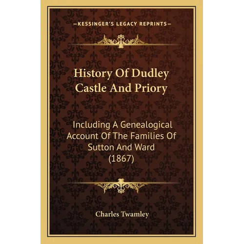 History Of Dudley Castle And Priory: Including A Genealogical Account Of The Families Of Sutton And Ward (1867) - Paperback