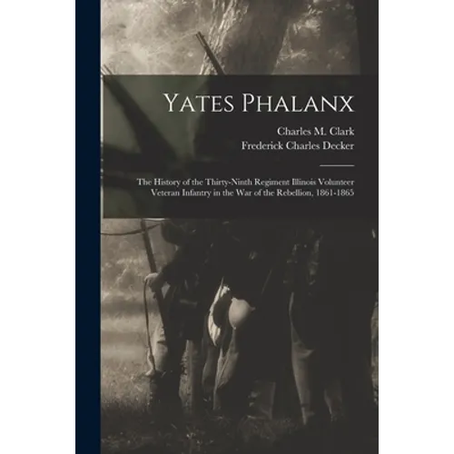 Yates Phalanx: the History of the Thirty-Ninth Regiment Illinois Volunteer Veteran Infantry in the War of the Rebellion, 1861-1865 - Paperback