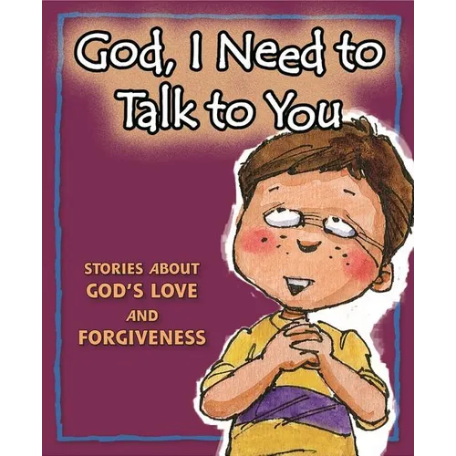 God, I Need to Talk to You: Stories about God's Love and Forgiveness - Hardcover