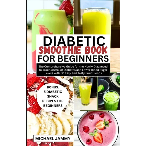 Diabetic Smoothie Recipes Book for Beginners: The Comprehensive Guide for the Newly Diagnosed to Take Control of Diabetes and Lower Blood Sugar Levels - Paperback
