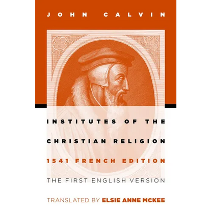 Institutes of the Christian Religion: The First English Version of the 1541 French Edition - Paperback