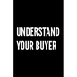 Understand Your Buyer: 100+ ways to communicate with, engage and convert clients using proven examples, science and common sense. - Paperback