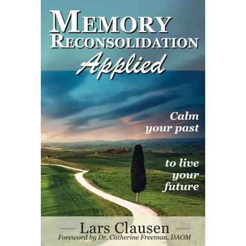Memory Reconsolidation Applied: Calm Your Past to Live Your Future - Paperback
