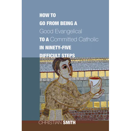 How to Go from Being a Good Evangelical to a Committed Catholic in Ninety-Five Difficult Steps - Paperback