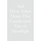 And Those Ashen Heaps That Cantilevered Vase of Moonlight - Hardcover