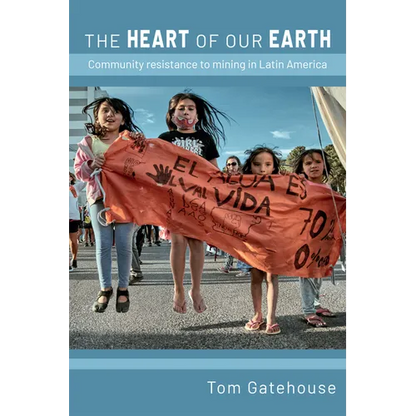 The Heart of Our Earth: Community Resistance to Mining in Latin America - Hardcover