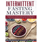 Intermittent Fasting Mastery: The Practical Guide to Using OMAD, Intermittent, Alternate Day and Extended Day Fasting for Weight Loss and Optimum He - Hardcover