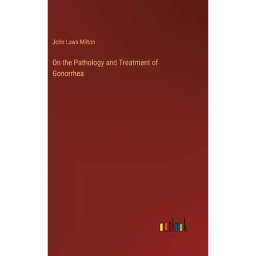 On the Pathology and Treatment of Gonorrhea - Hardcover