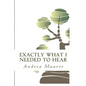Exactly What I Needed to Hear: 52 Messages to Help You Remember Who You Really Are, What You Really Want and What You're Really Capable Of - Paperback