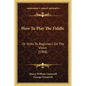 How To Play The Fiddle: Or Hints To Beginners On The Violin (1908) - Paperback