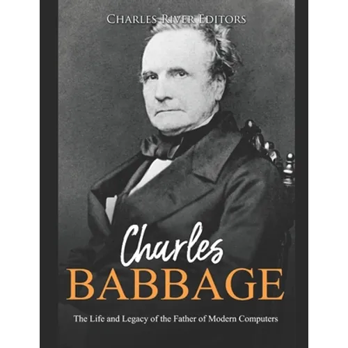 Charles Babbage: The Life and Legacy of the Father of Modern Computers - Paperback