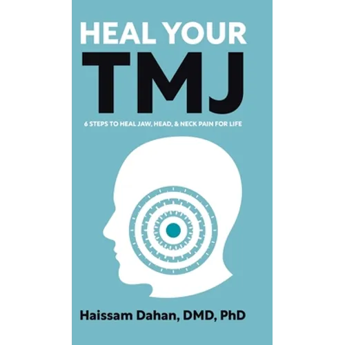 Heal Your TMJ: 6 Steps to Heal Jaw, Head, & Neck Pain for Life - Hardcover