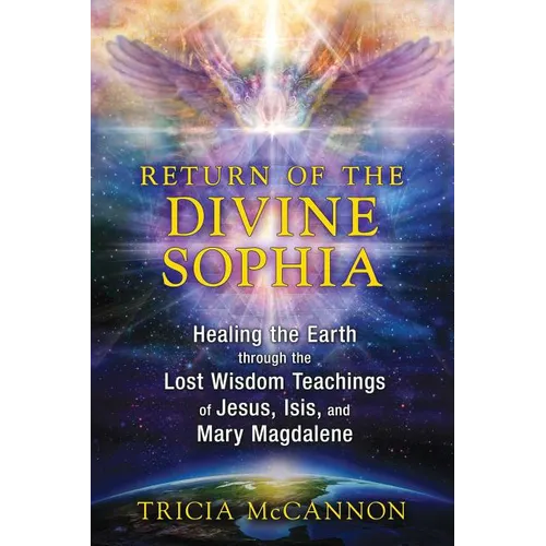 Return of the Divine Sophia: Healing the Earth Through the Lost Wisdom Teachings of Jesus, Isis, and Mary Magdalene - Paperback
