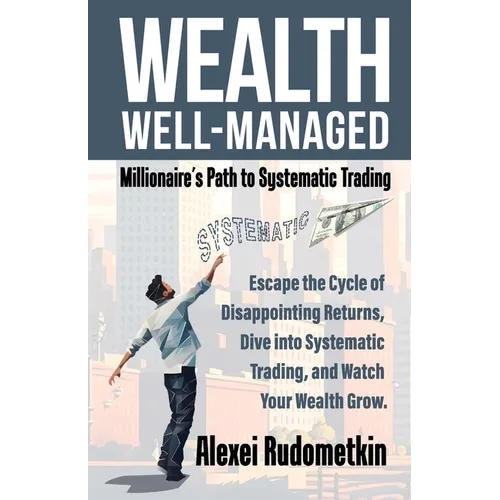 Wealth Well-Managed: Millionaire's Path to Systematic Trading: Escape the Cycle of Disappointing Returns, Dive into Systematic Trading, and Watch Your - Paperback