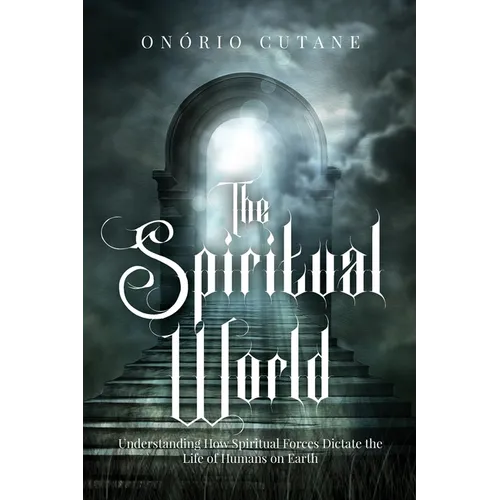 The Spiritual World: Understanding How Spiritual Forces Dictate the Life of Humans on Earth - Paperback