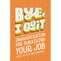 Bye, I Quit: Snarkspiration for Surviving Your Job (Until You Just Can't Anymore) - Hardcover