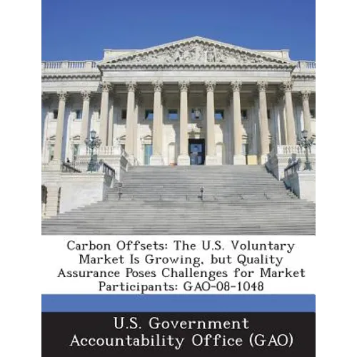 Carbon Offsets: The U.S. Voluntary Market Is Growing, But Quality Assurance Poses Challenges for Market Participants: Gao-08-1048 - Paperback