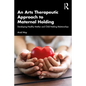 An Arts Therapeutic Approach to Maternal Holding: Developing Healthy Mother and Child Holding Relationships - Paperback