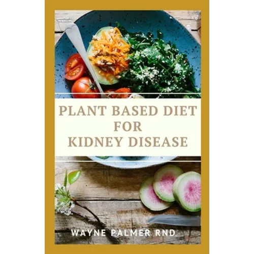 Plant Based Diet for Kidney Diseases: The Guide To Enlighten You On How To Preserve Your Kidney And Diseases - Paperback