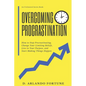 Overcoming Procrastination: How to Stop Procrastinating, Change Your Limiting Beliefs, Live in Your Purpose, and Start Making Things Happen - Paperback