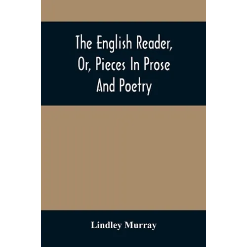 The English Reader, Or, Pieces In Prose And Poetry: Selected From The Best Writers: Designed To Assist Young Persons To Read With Propriety And Effect - Paperback
