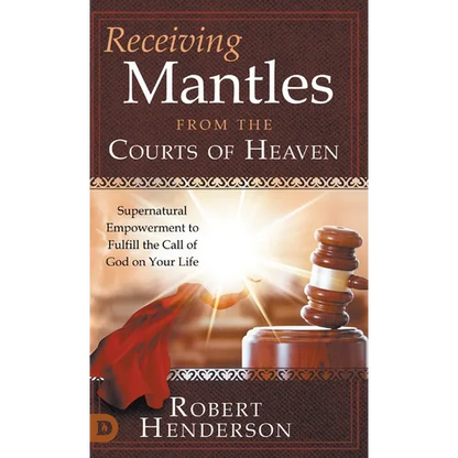Receiving Mantles from the Courts of Heaven: Supernatural Empowerment to Fulfill the Call of God on Your Life - Hardcover