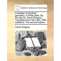 A treatise of practical geometry. In three parts. By the late Dr. David Gregory, ... Translated from the Latin. With additions. The second edition. - Paperback