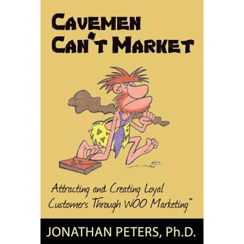Cavemen Can't Market: Attracting, Conversing, and Creating Loyal Customers with Woo Marketing - Paperback