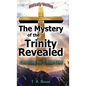 The Mystery of the Trinity Revealed: Unveiling the Triune God - Hardcover
