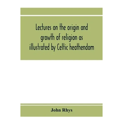 Lectures on the origin and growth of religion as illustrated by Celtic heathendom - Paperback