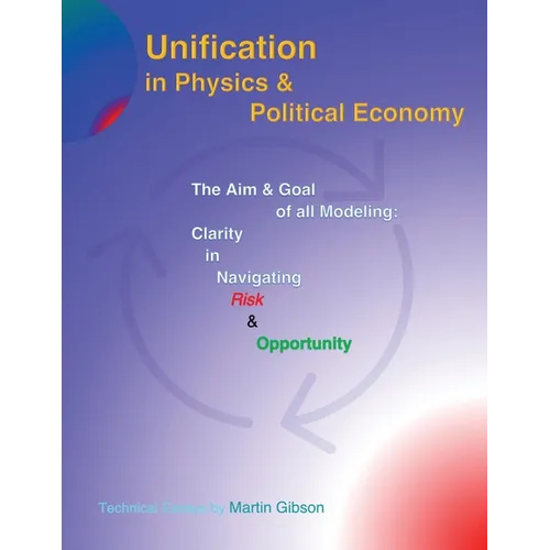 Unification in Physics & Political Economy: The Aim & Goal of all Modeling: Clarity in Navigating Risk & Opportunity - Paperback
