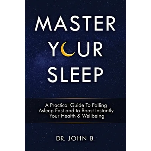 Master Your Sleep: A Practical Guide to Falling Asleep Fast and to Boost Instantly Your Health & Wellbeing - Paperback