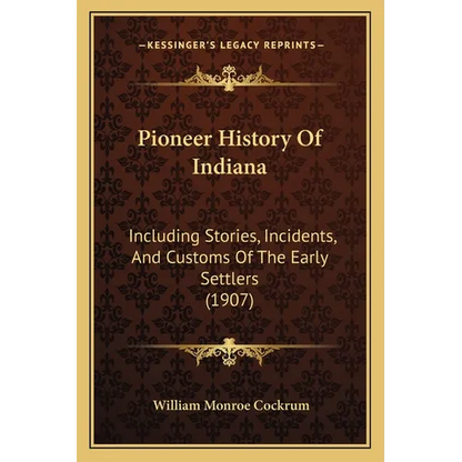 Pioneer History Of Indiana: Including Stories, Incidents, And Customs Of The Early Settlers (1907) - Paperback