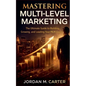 Mastering Multi-Level Marketing: The Ultimate Guide to Building, Growing, and Leading Your MLM Empire - Paperback