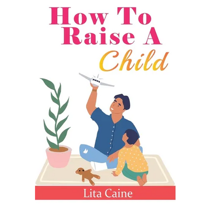 How to Raise a Child: The Journey from Living a Single Life, Dating, Getting Married to Starting a Family - Paperback