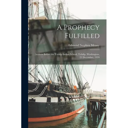 A Prophecy Fulfilled; Address Before the Tulalip Indian School, Tulalip, Washington, 21 December, 1920 - Paperback