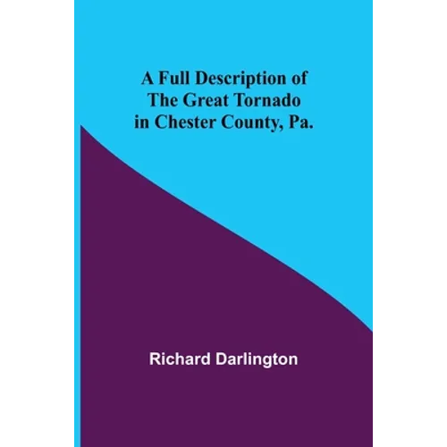 A Full Description of the Great Tornado in Chester County, Pa. - Paperback