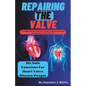 Repairing The Valve: A Comprehensive Patient's Guide to Understand and Manage Heart Valve Disease - Paperback